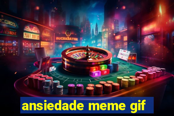 ansiedade meme gif